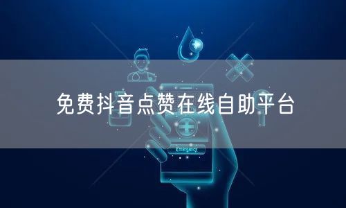 免费抖音点赞在线自助平台