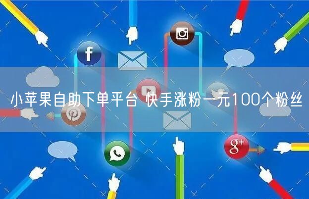 小苹果自助下单平台 快手涨粉一元100个粉丝