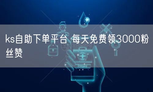 ks自助下单平台 每天免费领3000粉丝赞