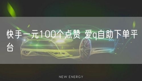 快手一元100个点赞 爱q自助下单平台