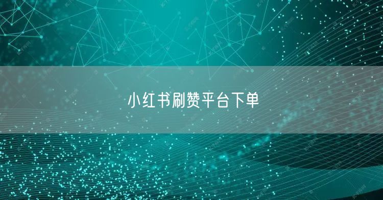 小红书刷赞平台下单