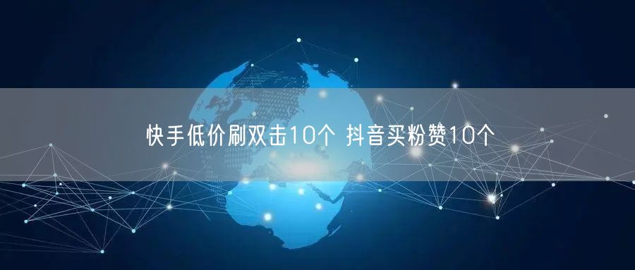 快手低价刷双击10个 抖音买粉赞10个