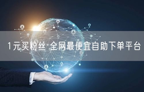 1元买粉丝 全网最便宜自助下单平台
