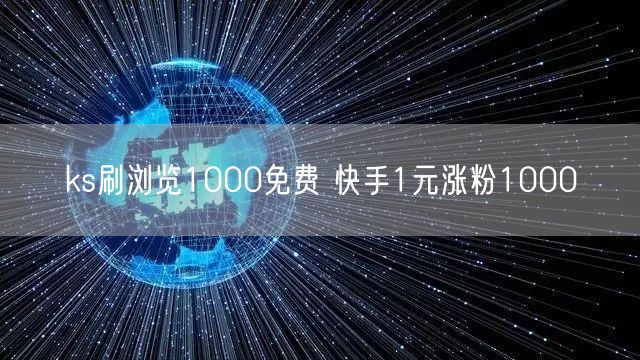 ks刷浏览1000免费 快手1元涨粉1000