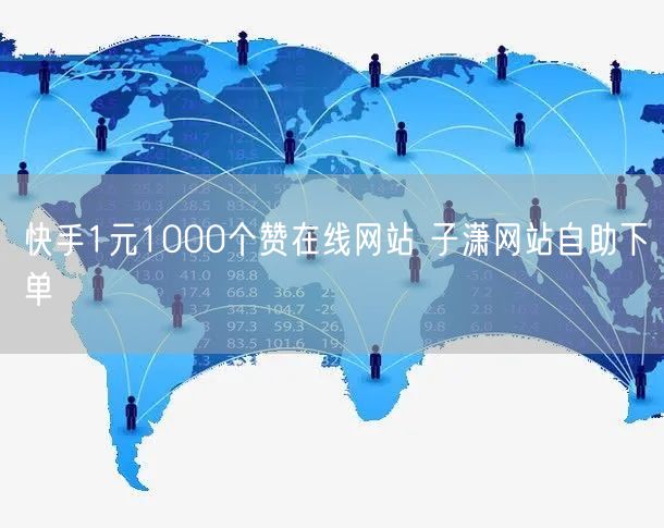 快手1元1000个赞在线网站 子潇网站自助下单