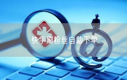 快手刷粉丝自助下单