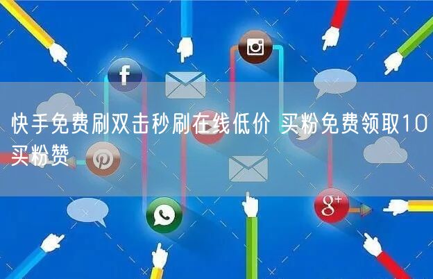 快手免费刷双击秒刷在线低价 买粉免费领取10买粉赞