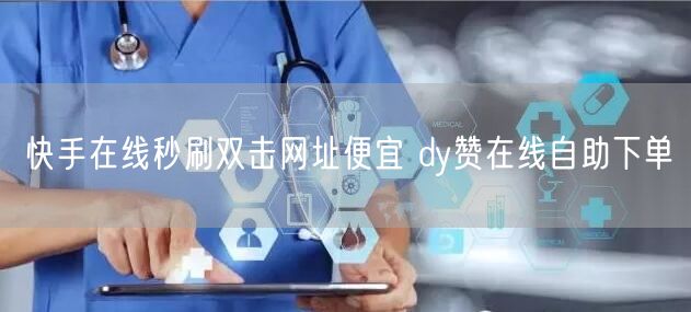 快手在线秒刷双击网址便宜 dy赞在线自助下单