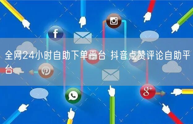 全网24小时自助下单平台 抖音点赞评论自助平台