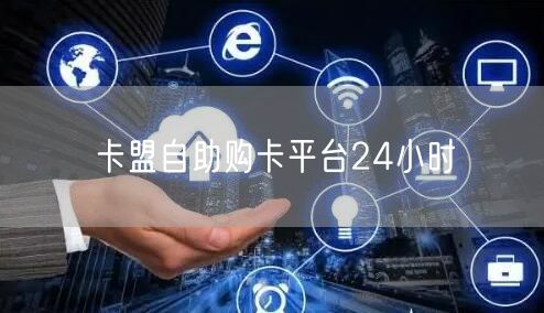 卡盟自助购卡平台24小时