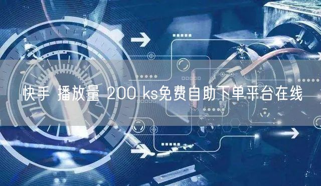 快手 播放量 200 ks免费自助下单平台在线