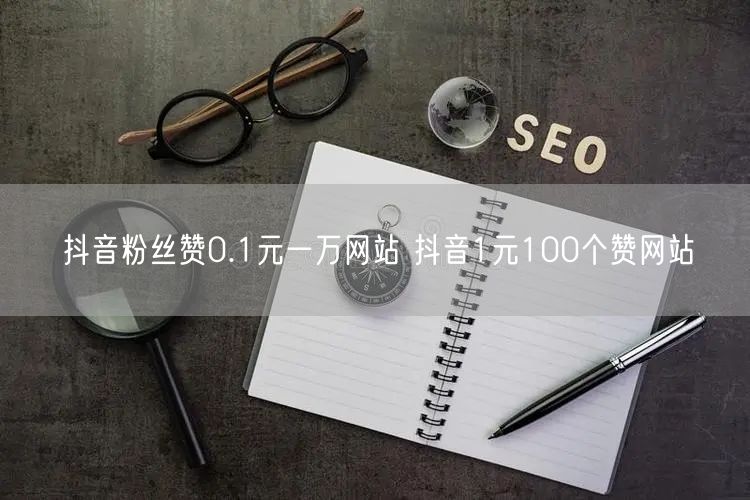 抖音粉丝赞0.1元一万网站 抖音1元100个赞网站