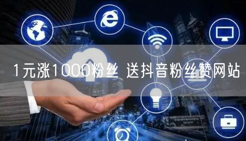 1元涨1000粉丝 送抖音粉丝赞网站