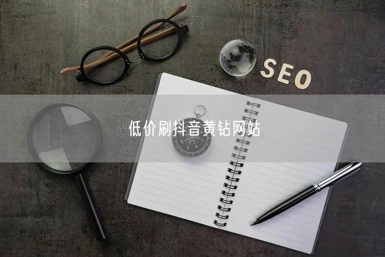低价刷抖音黄钻网站