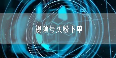 视频号买粉下单