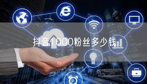 抖音1000粉丝多少钱