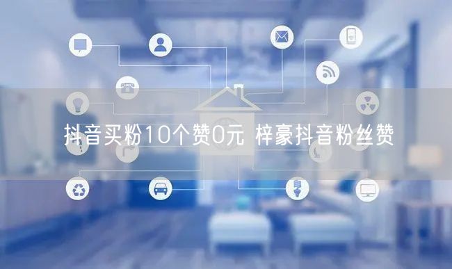抖音买粉10个赞0元 梓豪抖音粉丝赞