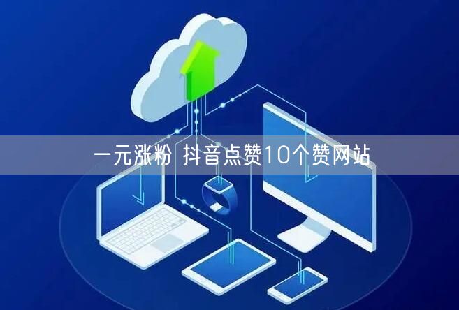 一元涨粉 抖音点赞10个赞网站