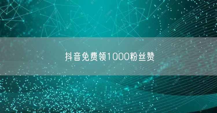 抖音免费领1000粉丝赞