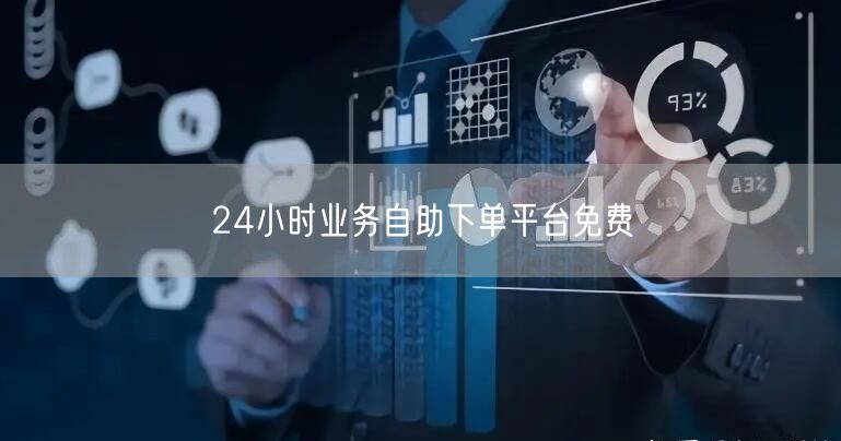 24小时业务自助下单平台免费