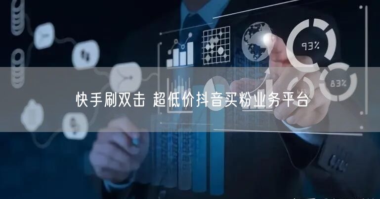 快手刷双击 超低价抖音买粉业务平台