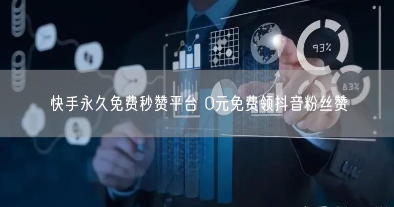 快手永久免费秒赞平台 0元免费领抖音粉丝赞