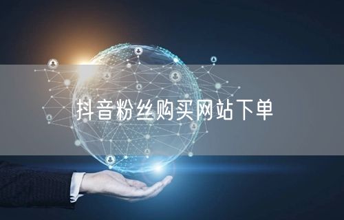 抖音粉丝购买网站下单