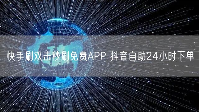 快手刷双击秒刷免费APP 抖音自助24小时下单