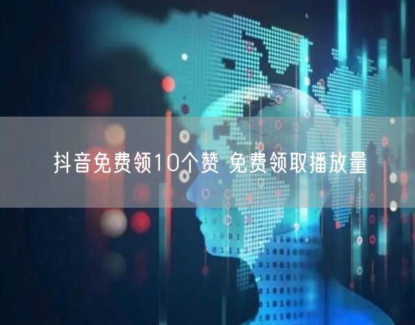 抖音免费领10个赞 免费领取播放量