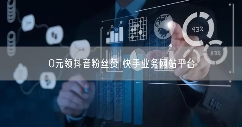 0元领抖音粉丝赞 快手业务网站平台