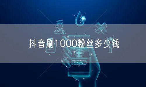 抖音刷1000粉丝多少钱
