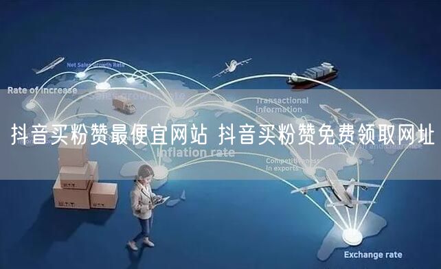 抖音买粉赞最便宜网站 抖音买粉赞免费领取网址