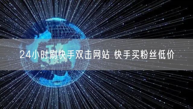 24小时刷快手双击网站 快手买粉丝低价