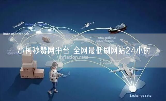 小柯秒赞网平台 全网最低刷网站24小时