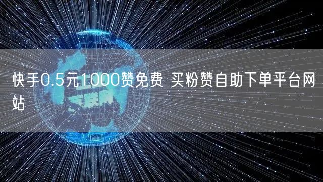 快手0.5元1000赞免费 买粉赞自助下单平台网站