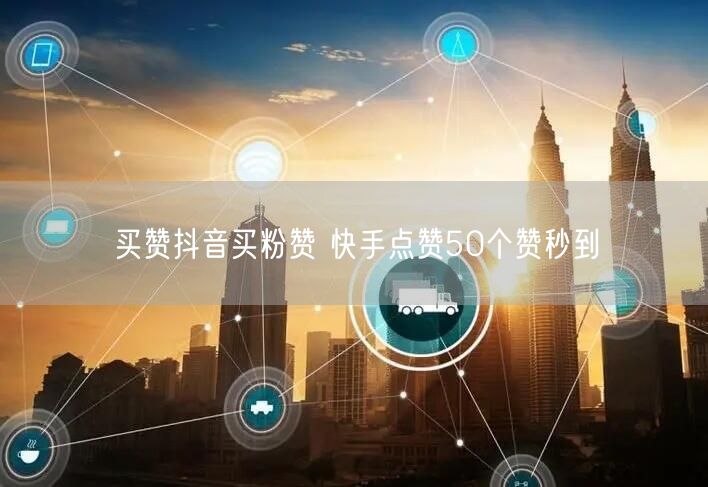 买赞抖音买粉赞 快手点赞50个赞秒到