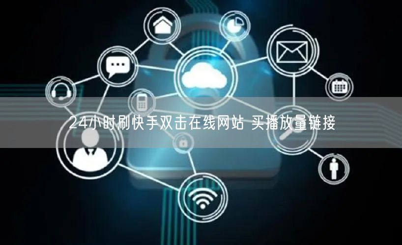 24小时刷快手双击在线网站 买播放量链接