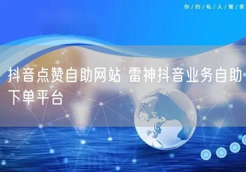 抖音点赞自助网站 雷神抖音业务自助下单平台