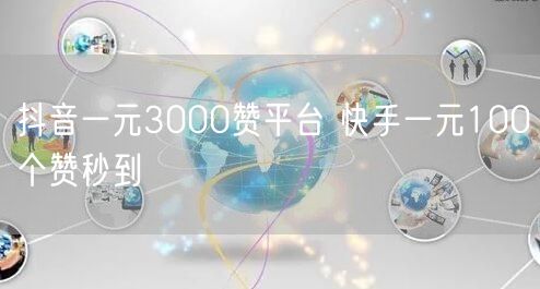 抖音一元3000赞平台 快手一元100个赞秒到