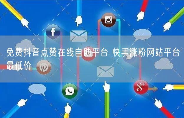 免费抖音点赞在线自助平台 快手涨粉网站平台最低价