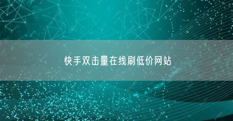 快手双击量在线刷低价网站