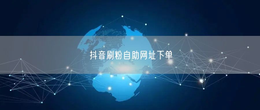 抖音刷粉自助网址下单