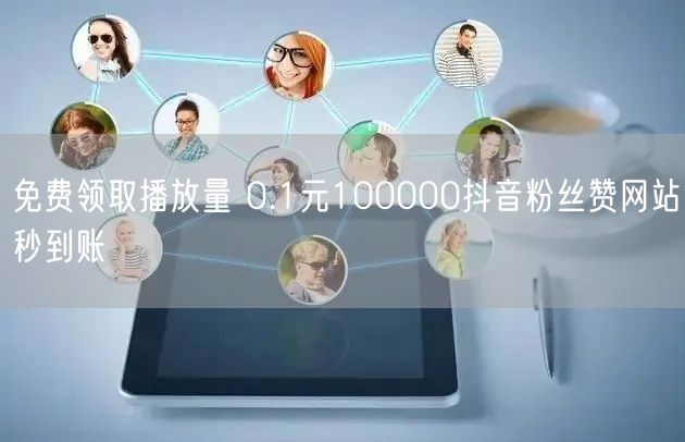 免费领取播放量 0.1元100000抖音粉丝赞网站秒到账