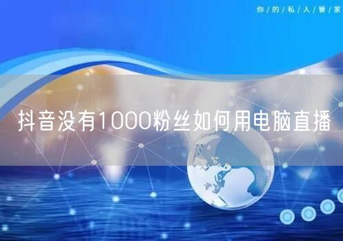 抖音没有1000粉丝如何用电脑直播