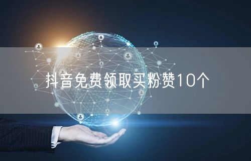 抖音免费领取买粉赞10个