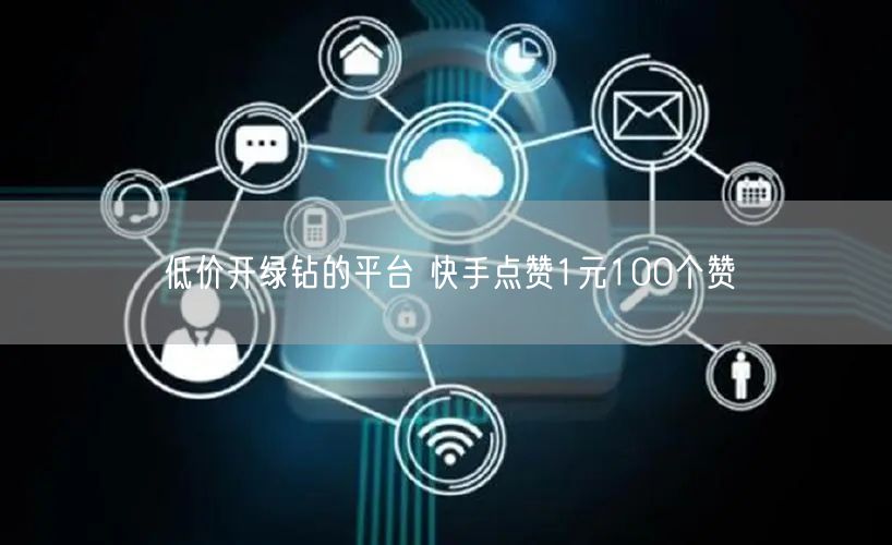 低价开绿钻的平台 快手点赞1元100个赞