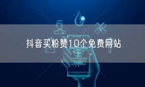 抖音买粉赞10个免费网站