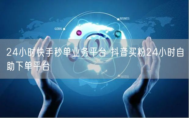 24小时快手秒单业务平台 抖音买粉24小时自助下单平台
