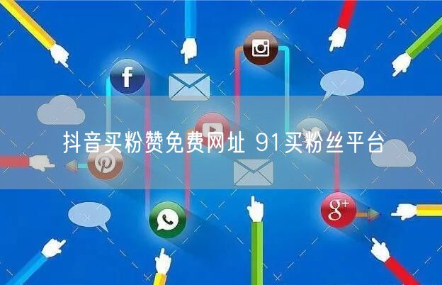 抖音买粉赞免费网址 91买粉丝平台