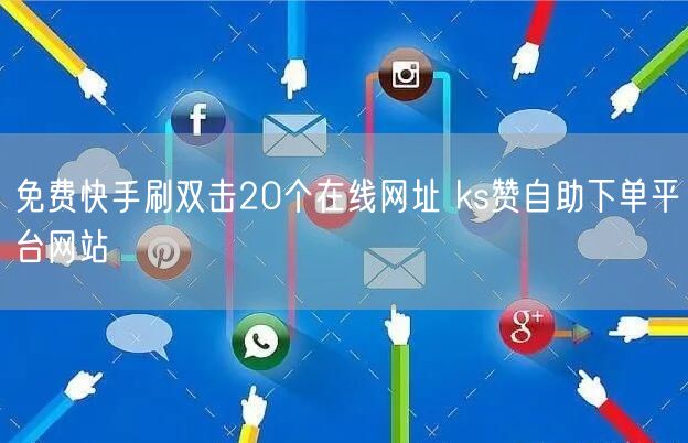 免费快手刷双击20个在线网址 ks赞自助下单平台网站